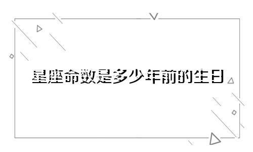 星座命数是多少年前的生日