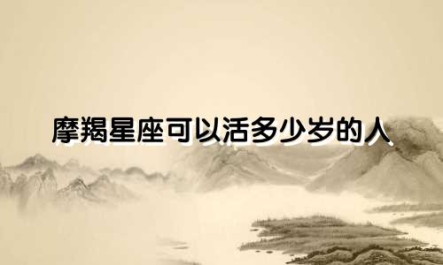 摩羯星座可以活多少岁的人