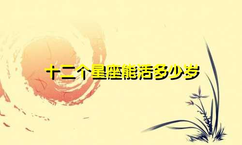 十二个星座能活多少岁