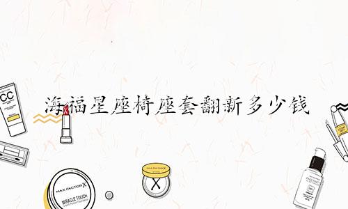 海福星座椅座套翻新多少钱