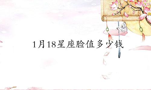 1月18星座脸值多少钱