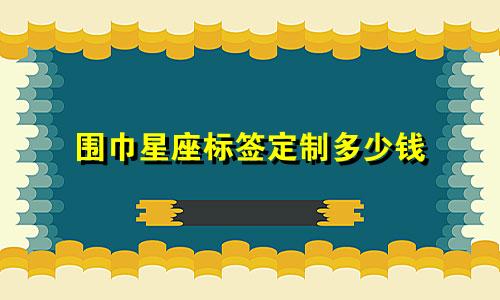 围巾星座标签定制多少钱