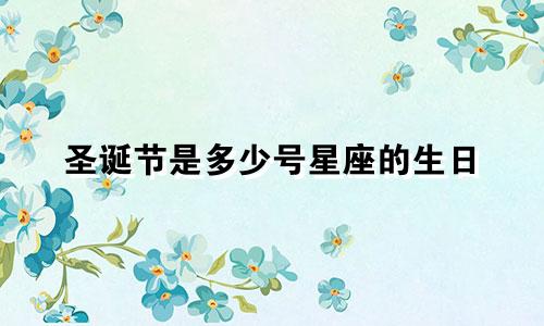 圣诞节是多少号星座的生日