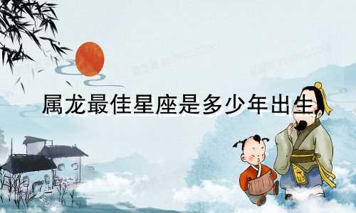 属龙最佳星座是多少年出生