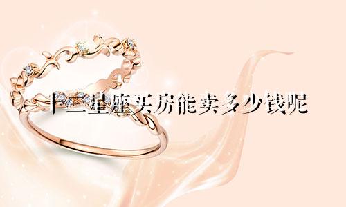 十二星座买房能卖多少钱呢