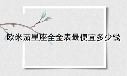 欧米茄星座全金表最便宜多少钱