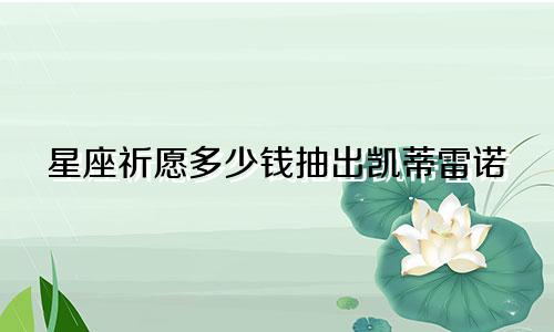 星座祈愿多少钱抽出凯蒂雷诺