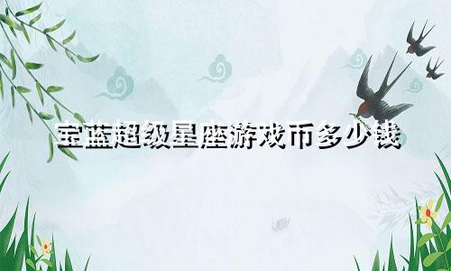 宝蓝超级星座游戏币多少钱