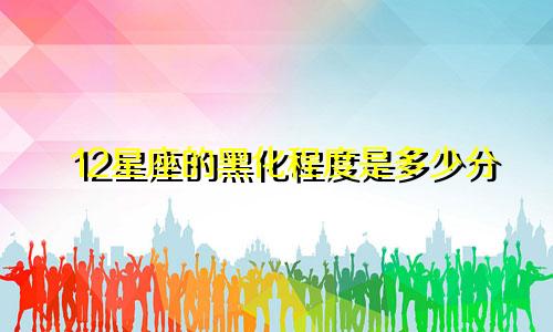 12星座的黑化程度是多少分