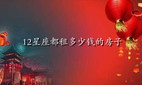 12星座都租多少钱的房子