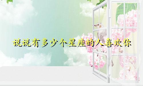 说说有多少个星座的人喜欢你