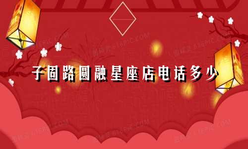 子固路圆融星座店电话多少
