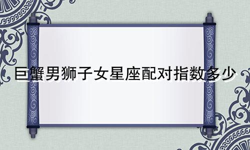 巨蟹男狮子女星座配对指数多少