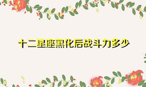 十二星座黑化后战斗力多少