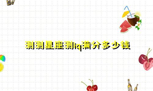 测测星座测iq满分多少钱