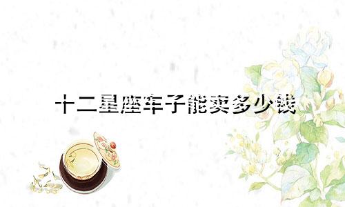 十二星座车子能卖多少钱