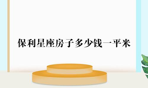 保利星座房子多少钱一平米