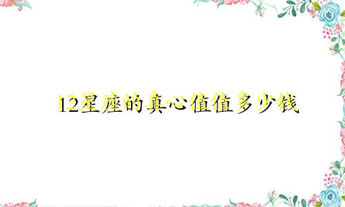 12星座的真心值值多少钱
