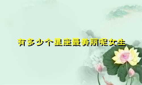 有多少个星座最美丽呢女生
