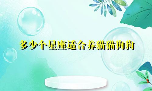多少个星座适合养猫猫狗狗