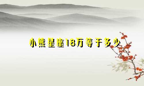 小熊星座18万等于多少