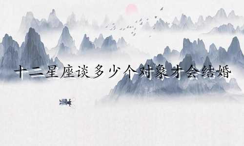 十二星座谈多少个对象才会结婚