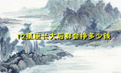 12星座长大后都会挣多少钱