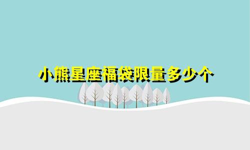 小熊星座福袋限量多少个