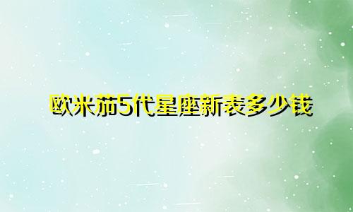 欧米茄5代星座新表多少钱