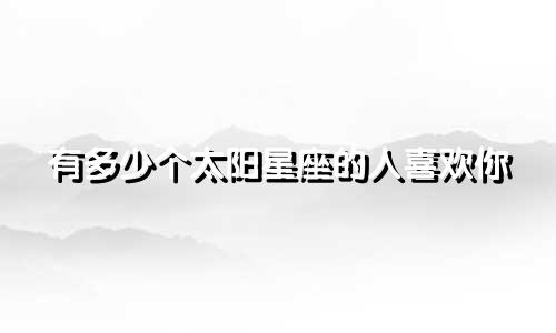 有多少个太阳星座的人喜欢你