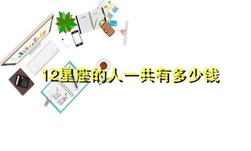 12星座的人一共有多少钱