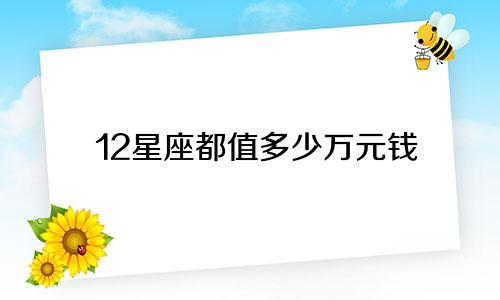12星座都值多少万元钱