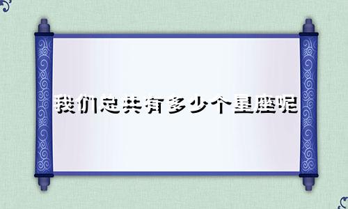 我们总共有多少个星座呢