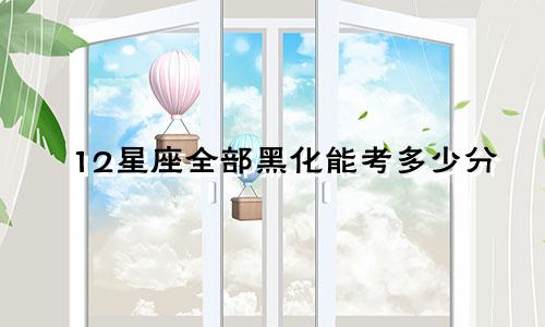 12星座全部黑化能考多少分
