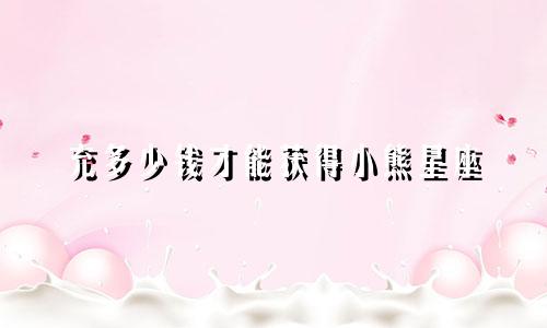 充多少钱才能获得小熊星座