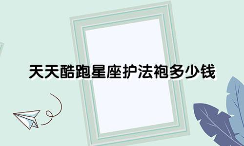 天天酷跑星座护法袍多少钱
