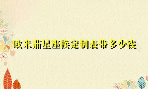 欧米茄星座换定制表带多少钱