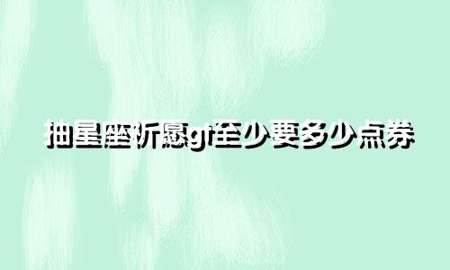 抽星座祈愿gt至少要多少点券