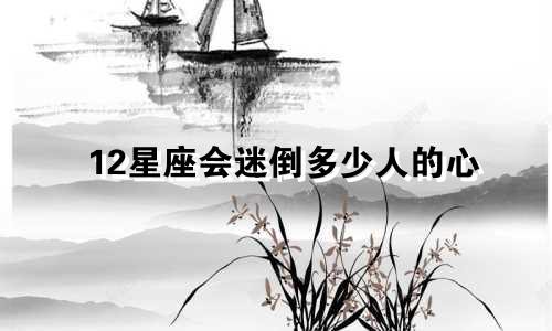12星座会迷倒多少人的心