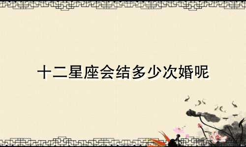 十二星座会结多少次婚呢