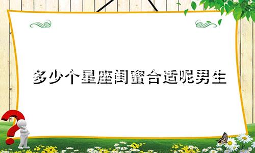 多少个星座闺蜜合适呢男生
