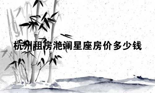 杭州租房滟澜星座房价多少钱