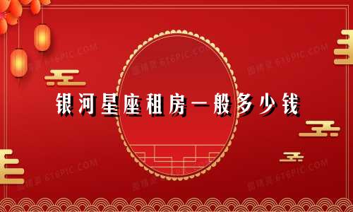 银河星座租房一般多少钱