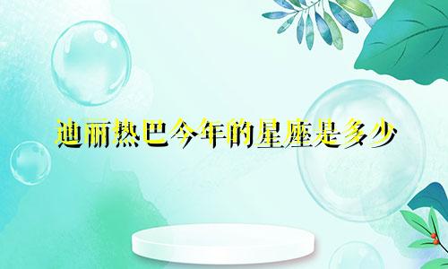 迪丽热巴今年的星座是多少