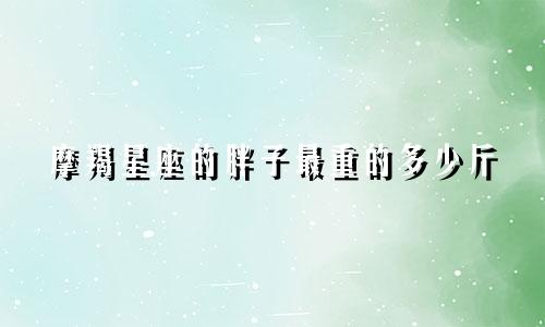 摩羯星座的胖子最重的多少斤