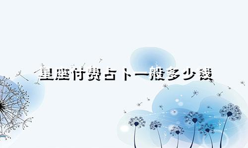 星座付费占卜一般多少钱