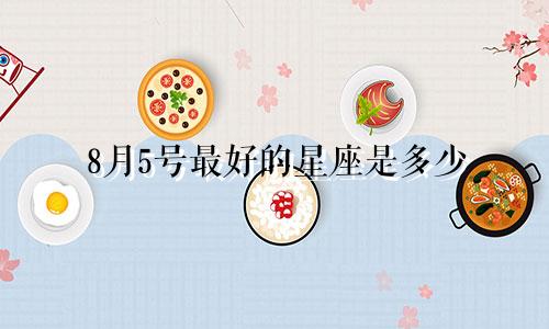 8月5号最好的星座是多少