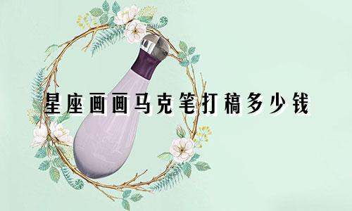 星座画画马克笔打稿多少钱