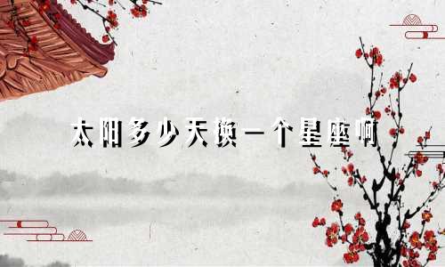 太阳多少天换一个星座啊