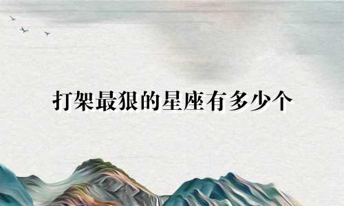 打架最狠的星座有多少个